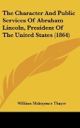 Cover-Bild zum Titel 'The Character And Public Services Of Abraham Lincoln, President Of The United States (1864)' von 'William Makepeace Thayer'