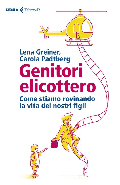 Genitori elicottero. Come stiamo rovinando la vita dei nostri figli - Lena Greiner, Carola Padtberg