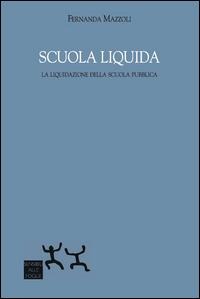 Scuola liquida. La liquidazione della scuola pubblica - Fernanda Mazzoli