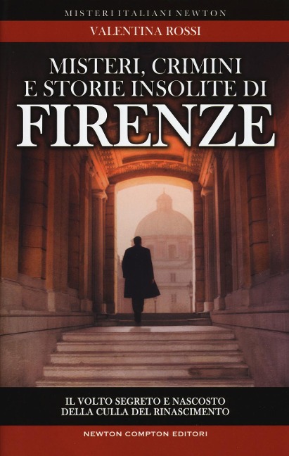 Misteri, crimini e storie insolite di Firenze. Il volto segreto della culla del Rinascimento - Valentina Rossi