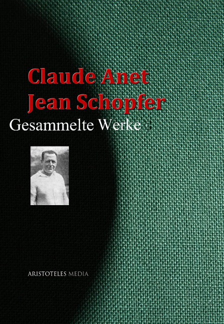 Claude Anet, Jean Schopfer: Gesammelte Werke - Claude Anet, Jean Schopfer