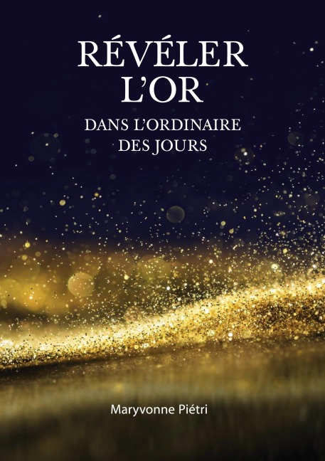Révéler l'Or dans l'Ordinaire des jours - Maryvonne Piétri