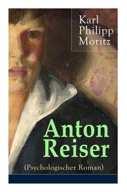 Anton Reiser (Psychologischer Roman): Einer der wichtigsten Bildungsromane deutscher Literatur - Karl Philipp Moritz
