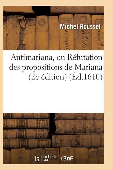 Antimariana, Ou Réfutation Des Propositions de Mariana, 2e Édition - Michel Roussel