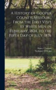 Cover-Bild zum Titel 'A History of Cooper County, Missouri, From the First Visit by White men in February, 1804, to the Fifth day of July, 1876' von 'Henry C Levens, Nathaniel M Drake'
