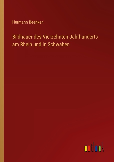 Bildhauer des Vierzehnten Jahrhunderts am Rhein und in Schwaben - Hermann Beenken