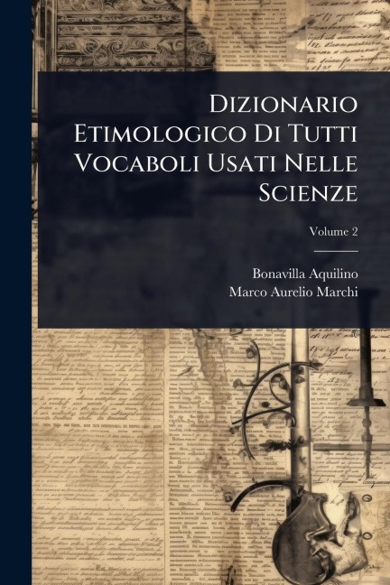 Dizionario Etimologico Di Tutti Vocaboli Usati Nelle Scienze - Bonavilla Aquilino