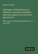 Cover-Bild zum Titel 'Pathologie et thérapeutique de l'affection calculeuse considérées dans leurs rapports avec les divers âges de la vie' von 'Alphonse Jaumes'