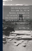 An Anglo-saxon Reader, Ed., With Notes, A Complete Glossary, A Chapter On Versification And An Outline Of Anglo-saxon Grammar - 