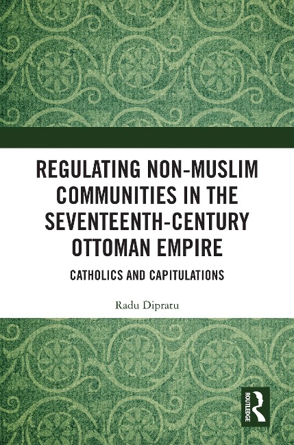 Regulating Non-Muslim Communities in the Seventeenth-Century Ottoman Empire - Radu Dipratu