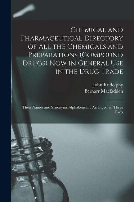 Chemical and Pharmaceutical Directory of All the Chemicals and Preparations (Compound Drugs) Now in General Use in the Drug Trade: Their Names and Syn - Bernarr Macfadden, John Rudolphy
