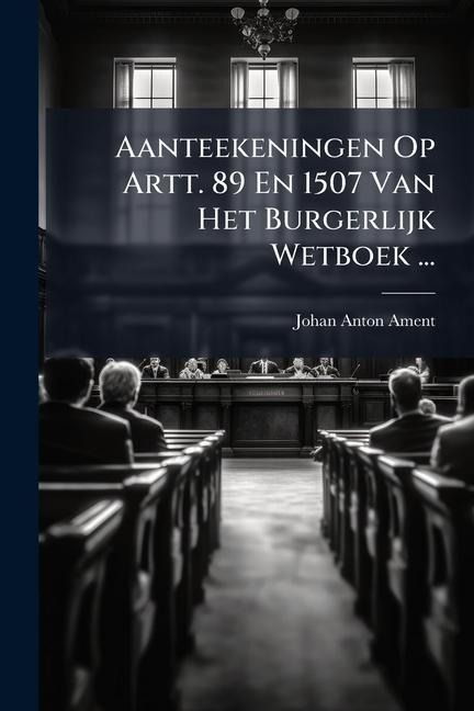 Aanteekeningen Op Artt. 89 En 1507 Van Het Burgerlijk Wetboek ... - Johan Anton Ament