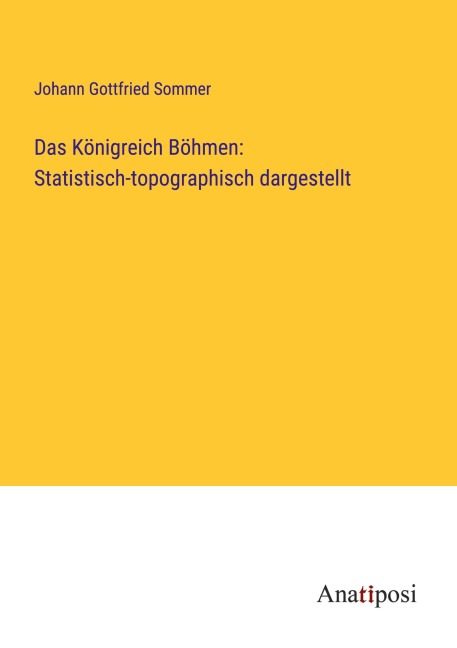 Das Königreich Böhmen: Statistisch-topographisch dargestellt - Johann Gottfried Sommer