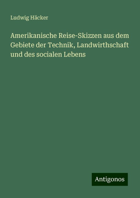 Amerikanische Reise-Skizzen aus dem Gebiete der Technik, Landwirthschaft und des socialen Lebens - Ludwig Häcker