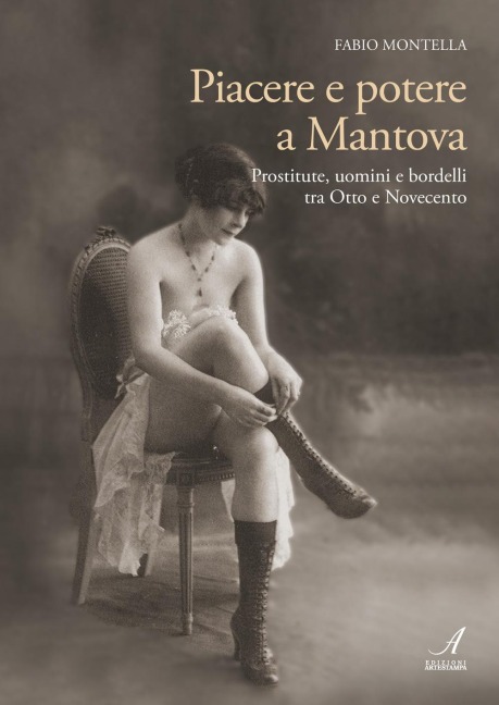 Piacere e potere a Mantova. Prostitute, uomini e bordelli tra Otto e Novecento - Fabio Montella