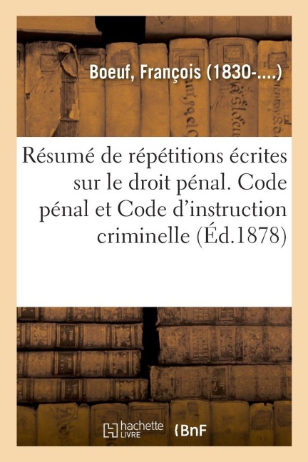 Résumé de répétitions écrites sur le droit pénal. Code pénal et Code d'instruction criminelle - François Boeuf