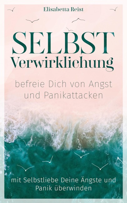 Selbstverwirklichung - befreie Dich von Angst und Panikattacken - Elisabetta Reist, Elisabetta Reist