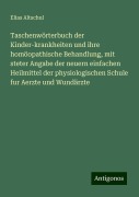 Taschenwörterbuch der Kinder-krankheiten und ihre homöopathische Behandlung, mit steter Angabe der neuern einfachen Heilmittel der physiologischen Schule fur Aerzte und Wundärzte - Elias Altschul
