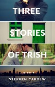 Three Stories of Trish - Stephen Cardew