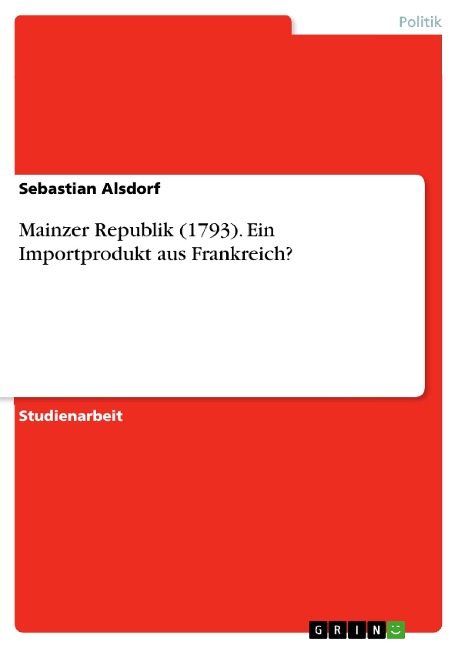 Mainzer Republik (1793). Ein Importprodukt aus Frankreich? - Sebastian Alsdorf