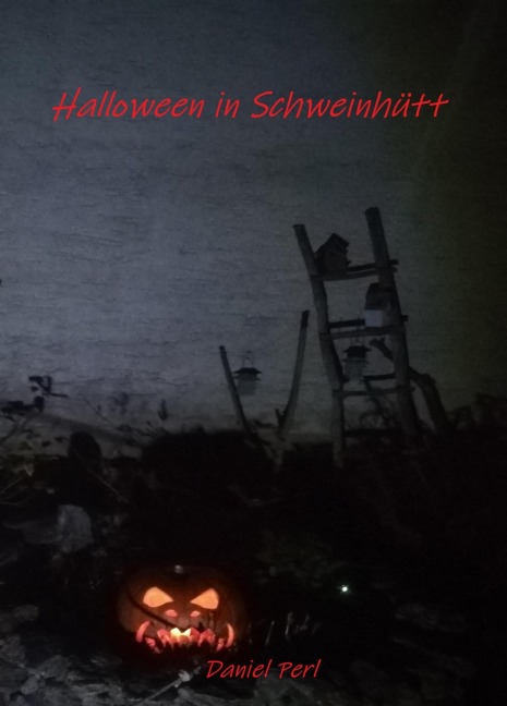 Halloween in Schweinhütt - Ein bayerisches Grusel Horror Weihraz Vampir Geister Werwolf Hexen Teufel Nachzehrer Rauhnacht Rauhnächte Sagen Mythen Bavarian Creepypasta Buch - Daniel Perl