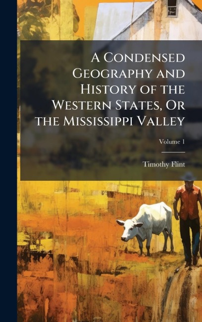 A Condensed Geography and History of the Western States, Or the Mississippi Valley - Timothy Flint