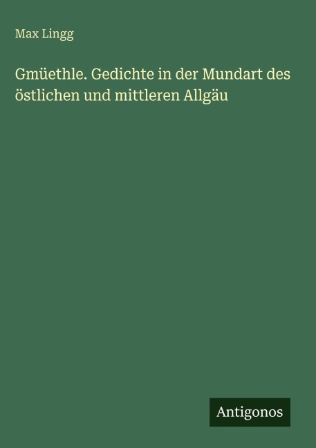 Gmüethle. Gedichte in der Mundart des östlichen und mittleren Allgäu - Max Lingg