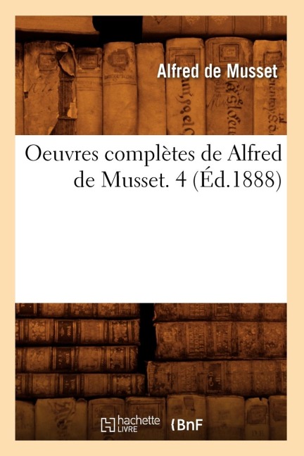 Oeuvres Complètes de Alfred de Musset. 4 (Éd.1888) - Alfred De Musset