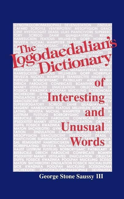 The Logodaedalian's Dictionary of Interesting and Unusual Words - George Stone Saussy