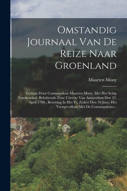 Omstandig Journaal Van De Reize Naar Groenland: Gedaan Door Commandeur Maarten Mooy, Met Het Schip Frankendaal. Behelzende Zyne Uitreize Van Amsterdam - Maarten Mooy