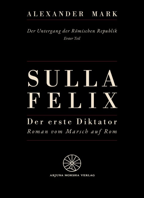 Sulla Felix - Roms erster Diktator - Der Marsch auf Rom 88 v. Chr. - Aufstieg, Bürgerkrieg und Diktatur in der späten Römischen Republik - Alexander Mark