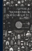 Cover-Bild zum Titel 'Lettre A Monseigneur L'archevêque De Rheims: Sur Le Droit De La Liturgie...' von 'Prosper Guéranger, Fleuriot'