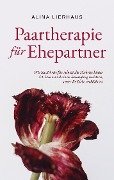 Cover-Bild zum Titel 'Paartherapie für Ehepartner: Wie Sie Schritt für Schritt die Ehekrise hinter sich lassen und einen Neuanfang meistern, wenn die Liebe verblüht ist' von 'Alina Lierhaus'