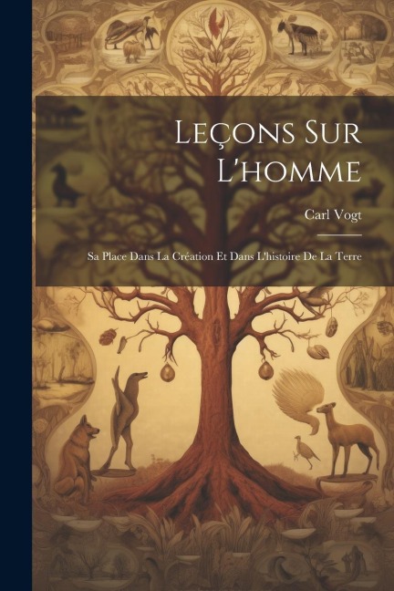 Leçons Sur L'homme: Sa Place Dans La Création Et Dans L'histoire De La Terre - Carl Vogt