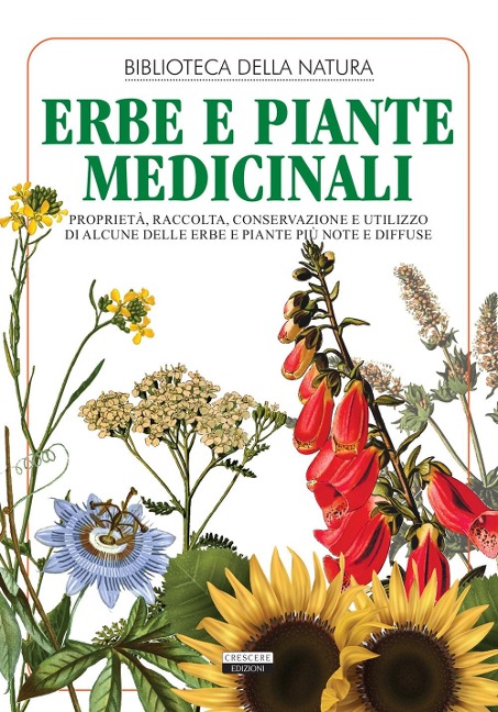 Erbe e piante medicinali. Proprietà, raccolta, conservazione e utilizzo di alcune delle erbe e piante più note e diffuse - 