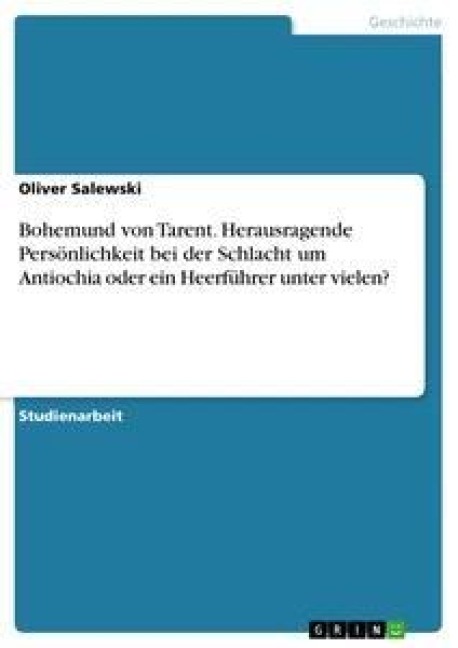 Bohemund von Tarent. Herausragende Persönlichkeit bei der Schlacht um Antiochia oder ein Heerführer unter vielen? - Oliver Salewski