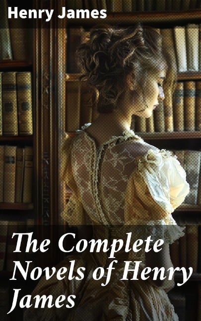 The Complete Novels of Henry James - Henry James