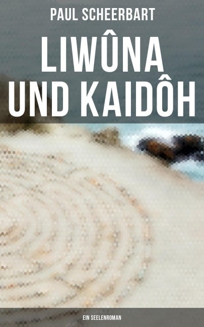 Liwûna und Kaidôh: Ein Seelenroman - Paul Scheerbart