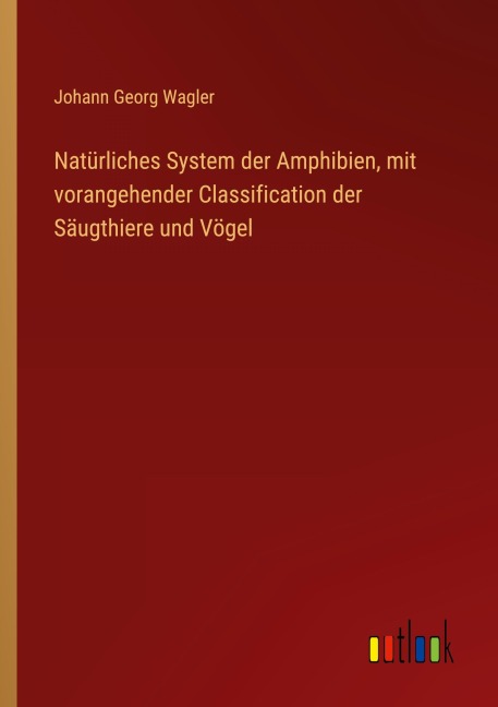 Natürliches System der Amphibien, mit vorangehender Classification der Säugthiere und Vögel - Johann Georg Wagler