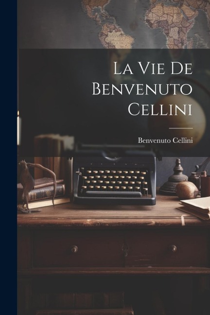La vie de Benvenuto Cellini - Benvenuto Cellini