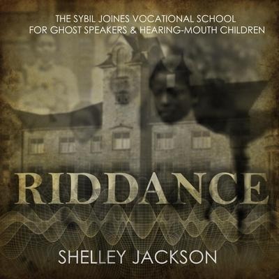 Riddance Lib/E: Or: The Sybil Joines Vocational School for Ghost Speakers & Hearing-Mouth Children - Shelley Jackson