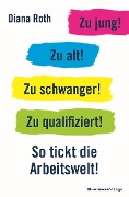 Cover-Bild zum Titel 'Zu jung! Zu alt! Zu schwanger! Zu qualifiziert!' von 'Diana Roth'