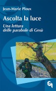 Cover-Bild zum Titel 'Ascolta la luce. Una lettura delle parabole di Gesù' von 'Jean-Marie Ploux'