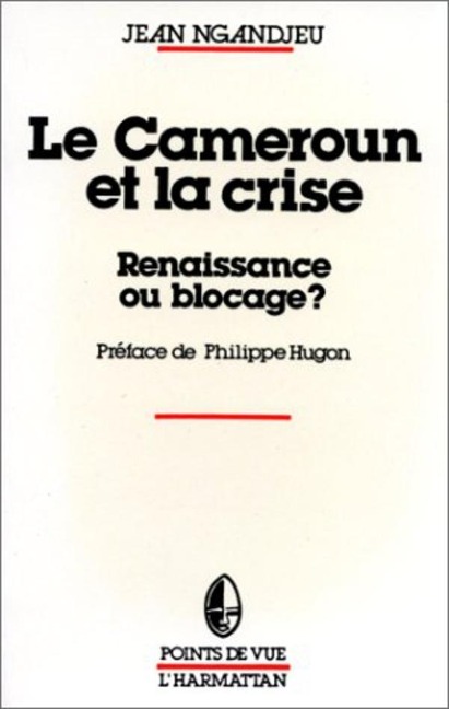 Le Cameroun et la crise, renaissance ou blocage - Jean Ngandjeu