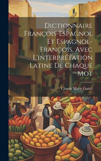 Dictionnaire François-Espagnol Et Espagnol-François, Avec L'interprétation Latine De Chaque Mot - Claude Marie Gattel