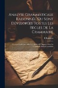 Cover-Bild zum Titel 'Analyse Grammaticale Raisonnée, Ou Sont Dévelopées Toutes Les Règles De La Grammaire: Ouvrage Entièrement Refondu Et Mis En Rapport Avec La Grammaire' von 'B. Bonneau'
