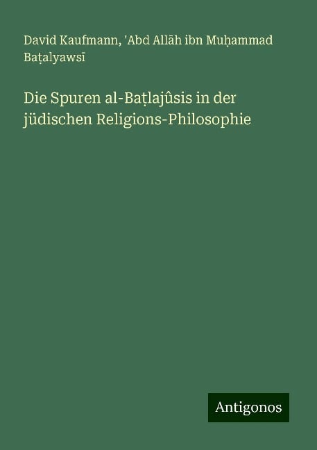 Die Spuren al-Ba¿lajûsis in der jüdischen Religions-Philosophie - David Kaufmann, 'Abd All¿h ibn Mu¿ammad Ba¿alyaws¿