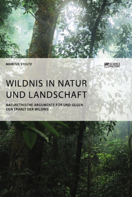 Wildnis in Natur und Landschaft. Naturethische Argumente für und gegen den Erhalt der Wildnis - Marcus Stolte