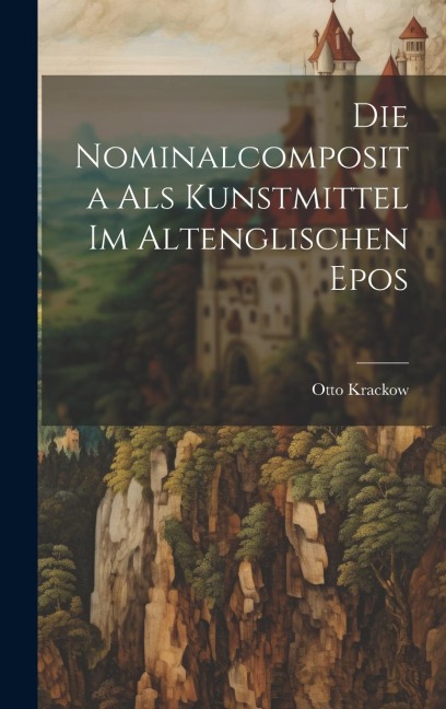 Die Nominalcomposita als Kunstmittel im Altenglischen Epos - Otto Krackow