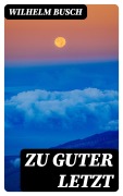 Cover-Bild zum Titel 'Zu Guter Letzt' von 'Wilhelm Busch'